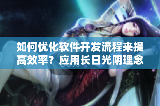 如何優(yōu)化軟件開(kāi)發(fā)流程來(lái)提高效率？應(yīng)用長(zhǎng)日光陰理念實(shí)現(xiàn)持續(xù)改進(jìn)