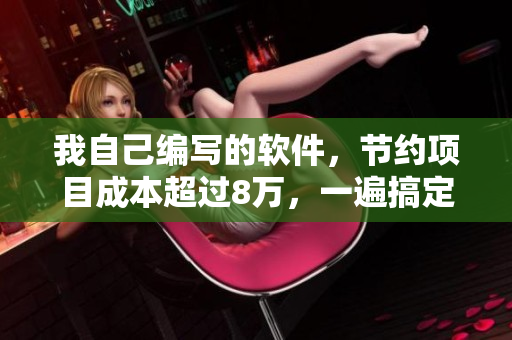 我自己編寫的軟件，節(jié)約項目成本超過8萬，一遍搞定教程分享！