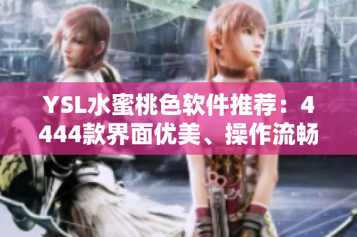 YSL水蜜桃色軟件推薦：4444款界面優(yōu)美、操作流暢的必備軟件