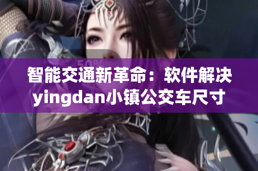 智能交通新革命：軟件解決yingdan小鎮(zhèn)公交車尺寸難題