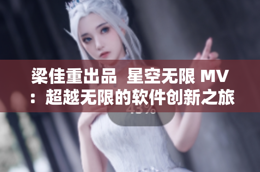 梁佳重出品  星空無限 MV：超越無限的軟件創(chuàng)新之旅