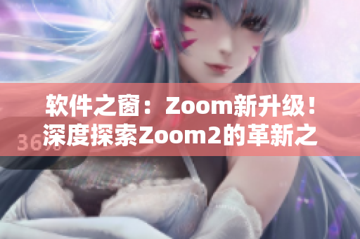 軟件之窗：Zoom新升級！深度探索Zoom2的革新之處