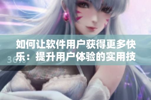 如何讓軟件用戶(hù)獲得更多快樂(lè)：提升用戶(hù)體驗(yàn)的實(shí)用技巧
