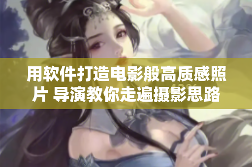 用軟件打造電影般高質(zhì)感照片 導(dǎo)演教你走遍攝影思路，把照片處理到極致