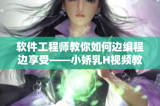 軟件工程師教你如何邊編程邊享受——小嬌乳H視頻教程