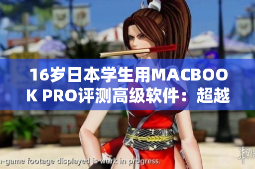 16歲日本學(xué)生用MACBOOK PRO評測高級軟件：超越同齡人的科技玩轉(zhuǎn)