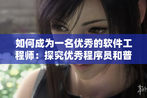 如何成為一名優(yōu)秀的軟件工程師：探究優(yōu)秀程序員和普通程序員的差異