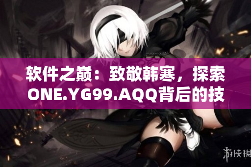 軟件之巔：致敬韓寒，探索ONE.YG99.AQQ背后的技術(shù)與設(shè)計之美