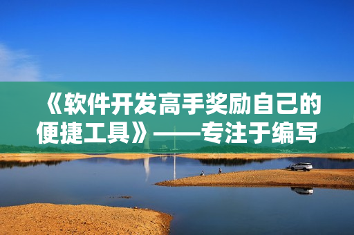 《軟件開發(fā)高手獎勵自己的便捷工具》——專注于編寫更高效代碼的利器