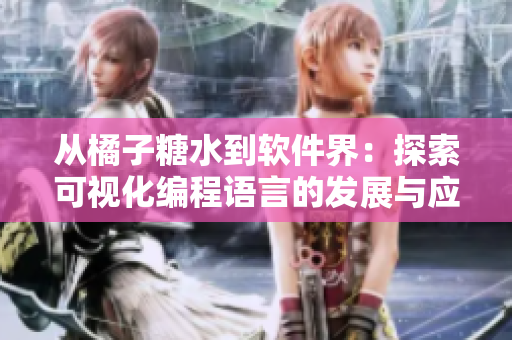 從橘子糖水到軟件界：探索可視化編程語言的發(fā)展與應用