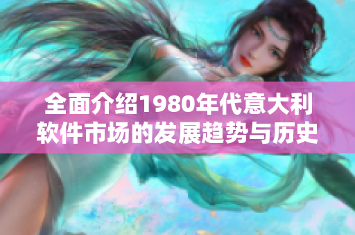 全面介紹1980年代意大利軟件市場的發(fā)展趨勢與歷史變遷