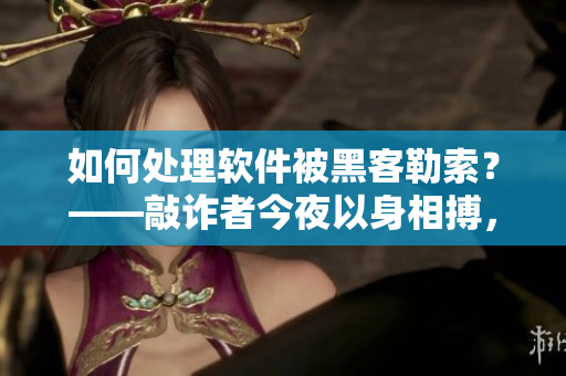 如何處理軟件被黑客勒索？——敲詐者今夜以身相搏，你該如何應對？