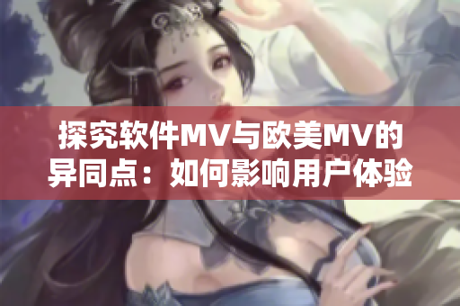 探究軟件MV與歐美MV的異同點(diǎn)：如何影響用戶體驗(yàn)？