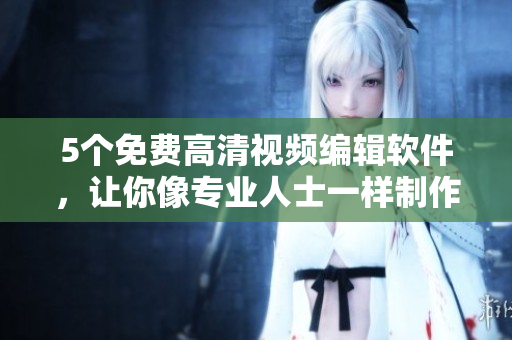 5個免費高清視頻編輯軟件，讓你像專業(yè)人士一樣制作優(yōu)質(zhì)視頻