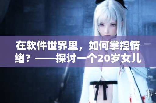 在軟件世界里，如何掌控情緒？——探討一個20歲女兒的故事