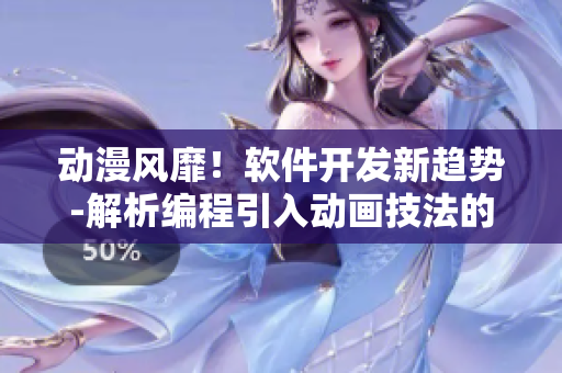 動漫風(fēng)靡！軟件開發(fā)新趨勢-解析編程引入動畫技法的重要性