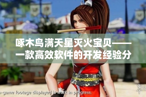 啄木鳥滿天星滅火寶貝——一款高效軟件的開發(fā)經(jīng)驗(yàn)分享