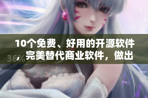 10個(gè)免費(fèi)、好用的開源軟件，完美替代商業(yè)軟件，做出優(yōu)質(zhì)作品！