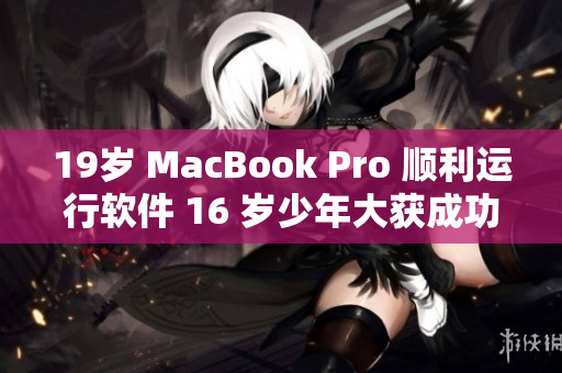 19歲 MacBook Pro 順利運(yùn)行軟件 16 歲少年大獲成功