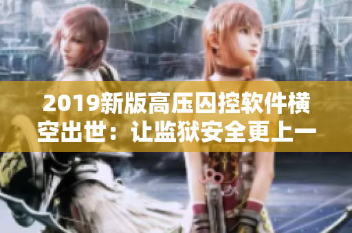 2019新版高壓囚控軟件橫空出世：讓監(jiān)獄安全更上一層樓