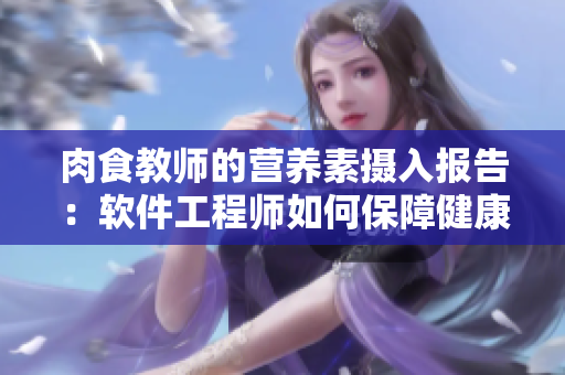 肉食教師的營(yíng)養(yǎng)素?cái)z入報(bào)告：軟件工程師如何保障健康？