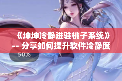 《坤坤冷靜進(jìn)駐桃子系統(tǒng)》-- 分享如何提升軟件冷靜度和進(jìn)駐效率