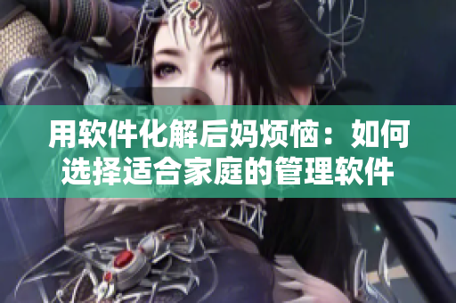 用軟件化解后媽煩惱：如何選擇適合家庭的管理軟件