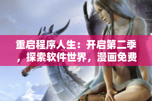 重啟程序人生：開啟第二季，探索軟件世界，漫畫免費奉上
