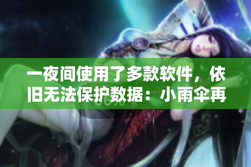 一夜間使用了多款軟件，依舊無法保護數(shù)據(jù)：小雨傘再次發(fā)揮作用