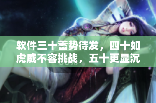 軟件三十蓄勢待發(fā)，四十如虎威不容挑戰(zhàn)，五十更顯沉穩(wěn)成熟
