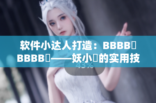 軟件小達人打造：BBBB槡BBBB槡——妖小槡的實用技巧