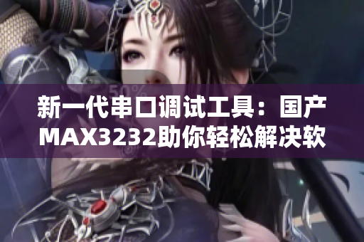新一代串口調(diào)試工具：國產(chǎn)MAX3232助你輕松解決軟件問題
