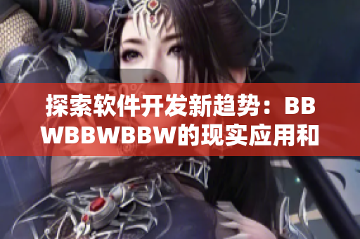 探索軟件開發(fā)新趨勢：BBWBBWBBW的現(xiàn)實應用和前景展望