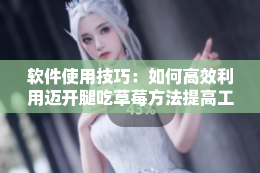 軟件使用技巧：如何高效利用邁開腿吃草莓方法提高工作效率