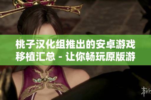 桃子漢化組推出的安卓游戲移植匯總 - 讓你暢玩原版游戲