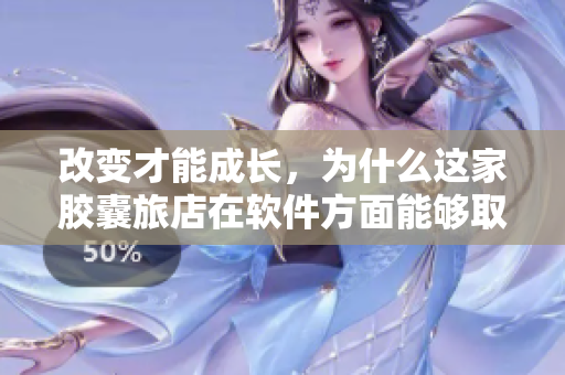 改變才能成長，為什么這家膠囊旅店在軟件方面能夠取得成功？