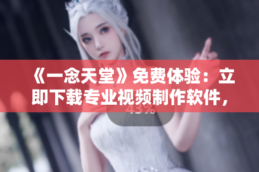 《一念天堂》免費體驗：立即下載專業(yè)視頻制作軟件，探索視覺創(chuàng)作新境界！