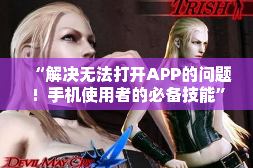 “解決無法打開APP的問題！手機使用者的必備技能”