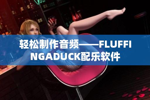 輕松制作音頻——FLUFFINGADUCK配樂軟件
