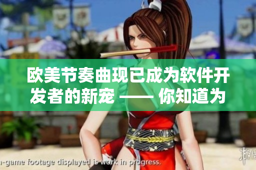 歐美節(jié)奏曲現(xiàn)已成為軟件開發(fā)者的新寵 —— 你知道為什么嗎？