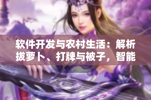 軟件開發(fā)與農(nóng)村生活：解析拔蘿卜、打牌與被子，智能化工具助力新生活