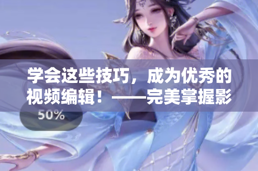 學(xué)會這些技巧，成為優(yōu)秀的視頻編輯！——完美掌握影片編輯軟件，一步到位！