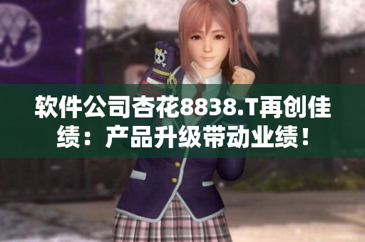 軟件公司杏花8838.T再創(chuàng)佳績(jī)：產(chǎn)品升級(jí)帶動(dòng)業(yè)績(jī)！