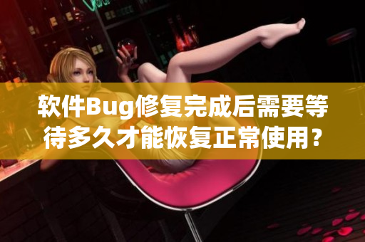 軟件Bug修復(fù)完成后需要等待多久才能恢復(fù)正常使用？
