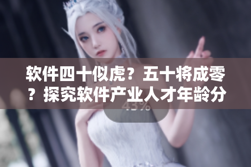 軟件四十似虎？五十將成零？探究軟件產(chǎn)業(yè)人才年齡分布和未來發(fā)展趨勢