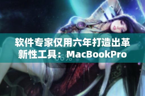 軟件專家僅用六年打造出革新性工具：MacBookPro在19歲洞察報(bào)告