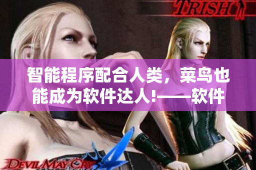 智能程序配合人類，菜鳥也能成為軟件達人!——軟件配合人類的技巧詳解