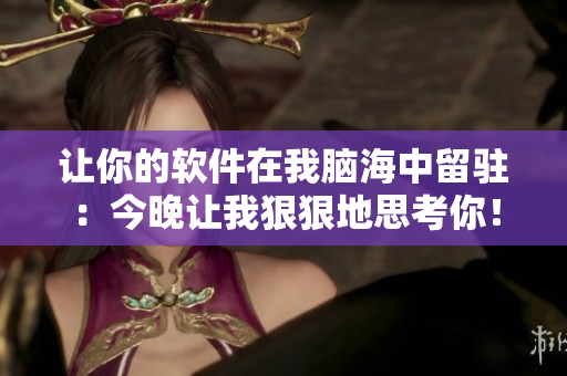 讓你的軟件在我腦海中留駐：今晚讓我狠狠地思考你！