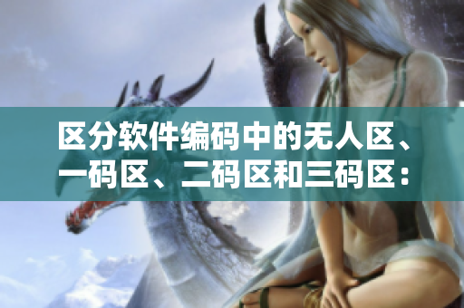 區(qū)分軟件編碼中的無人區(qū)、一碼區(qū)、二碼區(qū)和三碼區(qū)：一個完全的指南
