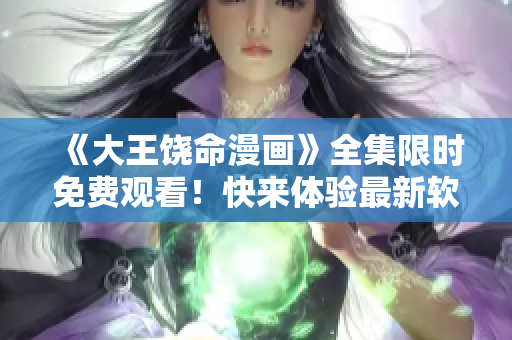 《大王饒命漫畫》全集限時免費觀看！快來體驗最新軟件版的暢快閱讀！